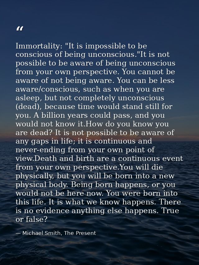 Immortality: "It is impossible to be conscious of being unconscious."It is not possible to be aware of being unconscious — Michael Smith, The Present