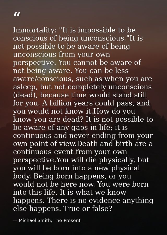 Immortality: "It is impossible to be conscious of being unconscious."It is not possible to be aware of being unconscious — Michael Smith, The Present