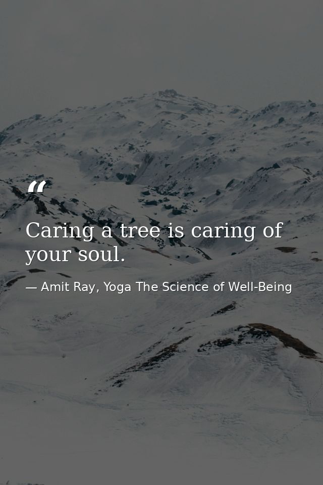 Caring a tree is caring of your soul. — Amit Ray, Yoga The Science of Well-Being