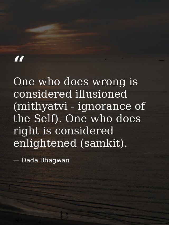 One who does wrong is considered illusioned (mithyatvi - ignorance of the Self). One who does right is considered enligh — Dada Bhagwan