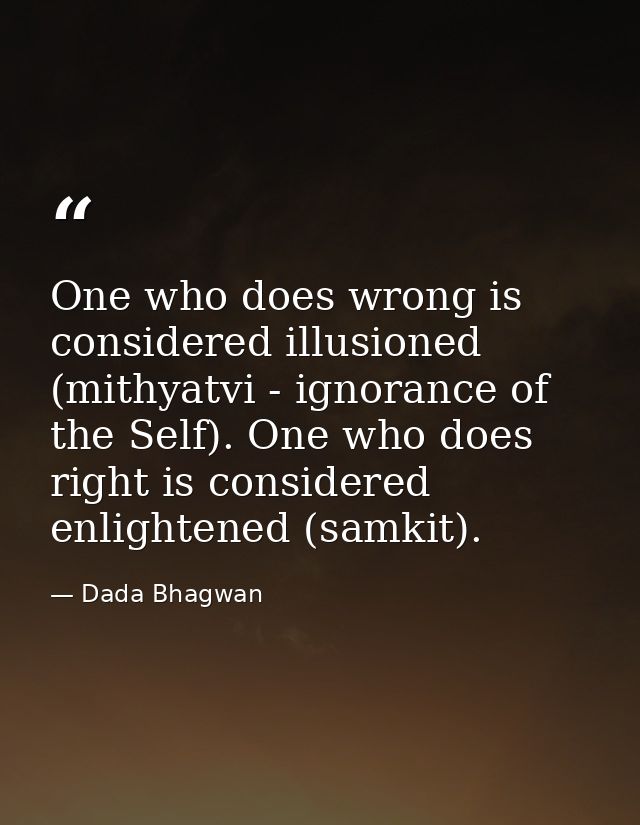 One who does wrong is considered illusioned (mithyatvi - ignorance of the Self). One who does right is considered enligh — Dada Bhagwan