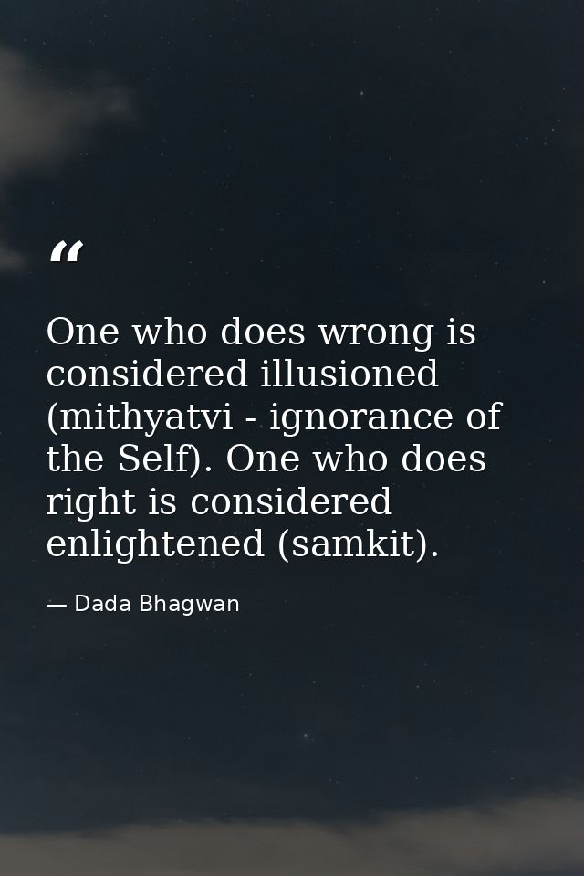 One who does wrong is considered illusioned (mithyatvi - ignorance of the Self). One who does right is considered enligh — Dada Bhagwan