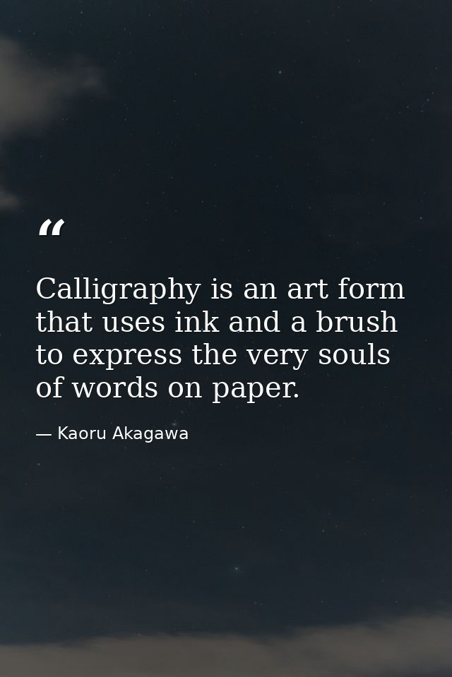 Calligraphy is an art form that uses ink and a brush to express the very souls of words on paper. — Kaoru Akagawa