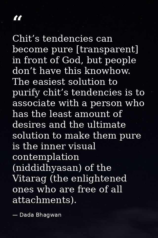 Chit’s tendencies can become pure [transparent] in front of God, but people don’t have this knowhow. The easiest solutio — Dada Bhagwan