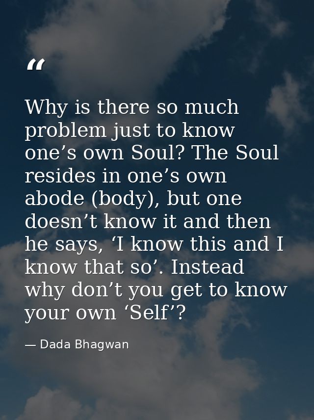 Why is there so much problem just to know one’s own Soul? The Soul resides in one’s own abode (body), but one doesn’t kn — Dada Bhagwan