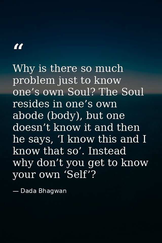 Why is there so much problem just to know one’s own Soul? The Soul resides in one’s own abode (body), but one doesn’t kn — Dada Bhagwan