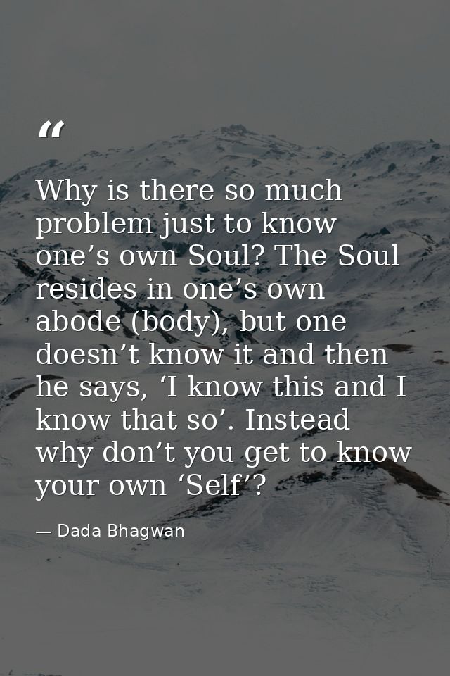 Why is there so much problem just to know one’s own Soul? The Soul resides in one’s own abode (body), but one doesn’t kn — Dada Bhagwan