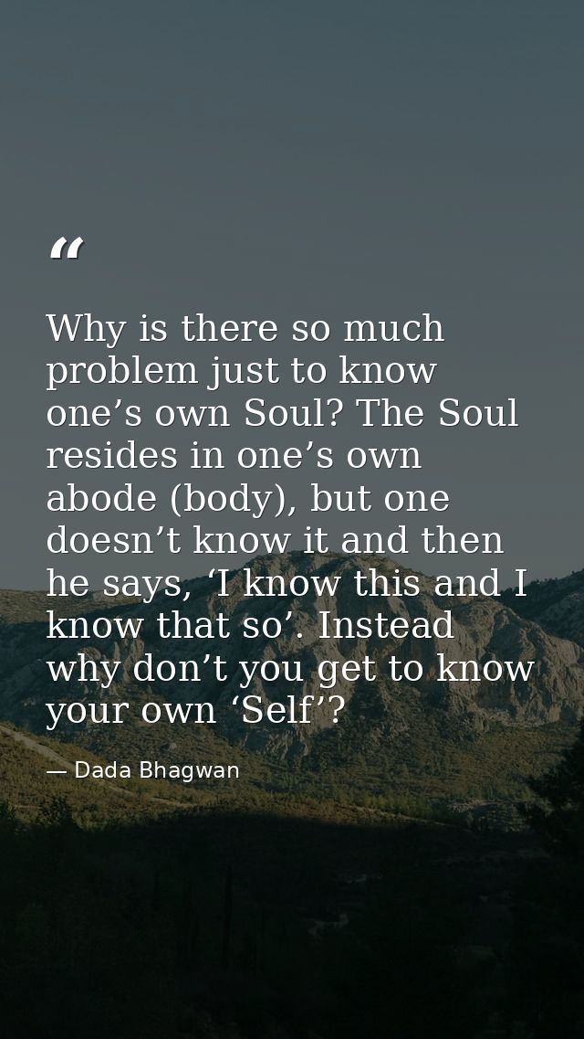 Why is there so much problem just to know one’s own Soul? The Soul resides in one’s own abode (body), but one doesn’t kn — Dada Bhagwan
