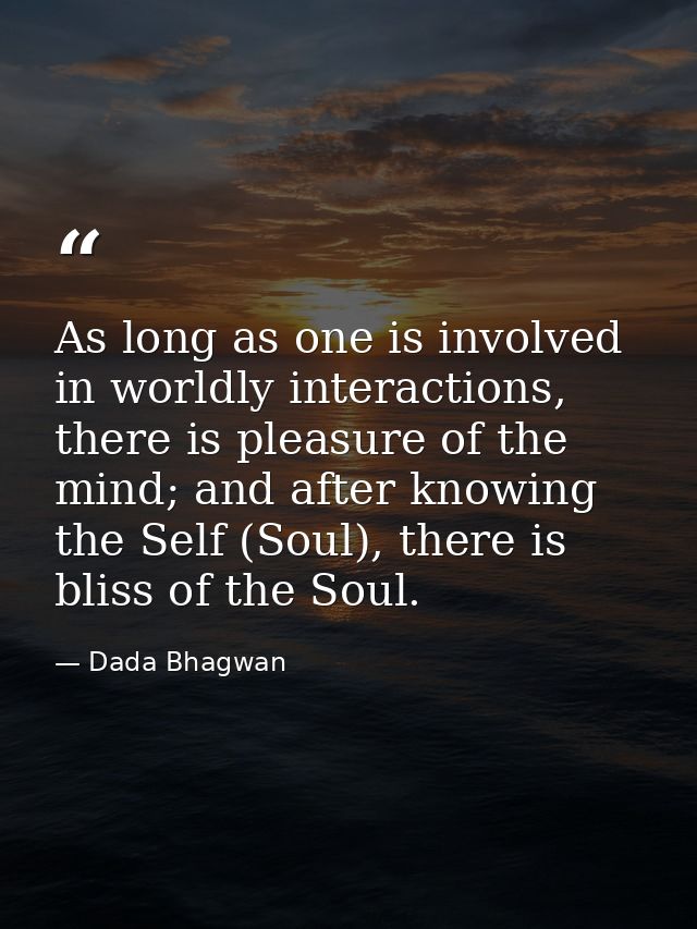 As long as one is involved in worldly interactions, there is pleasure of the mind; and after knowing the Self (Soul), th — Dada Bhagwan