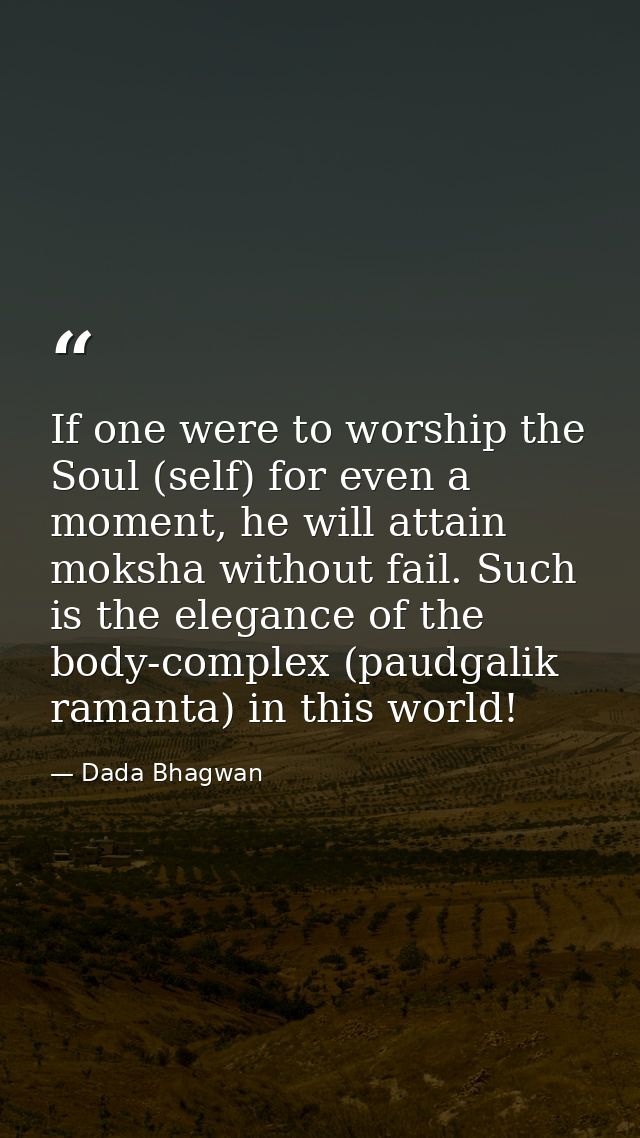 If one were to worship the Soul (self) for even a moment, he will attain moksha without fail. Such is the elegance of th — Dada Bhagwan