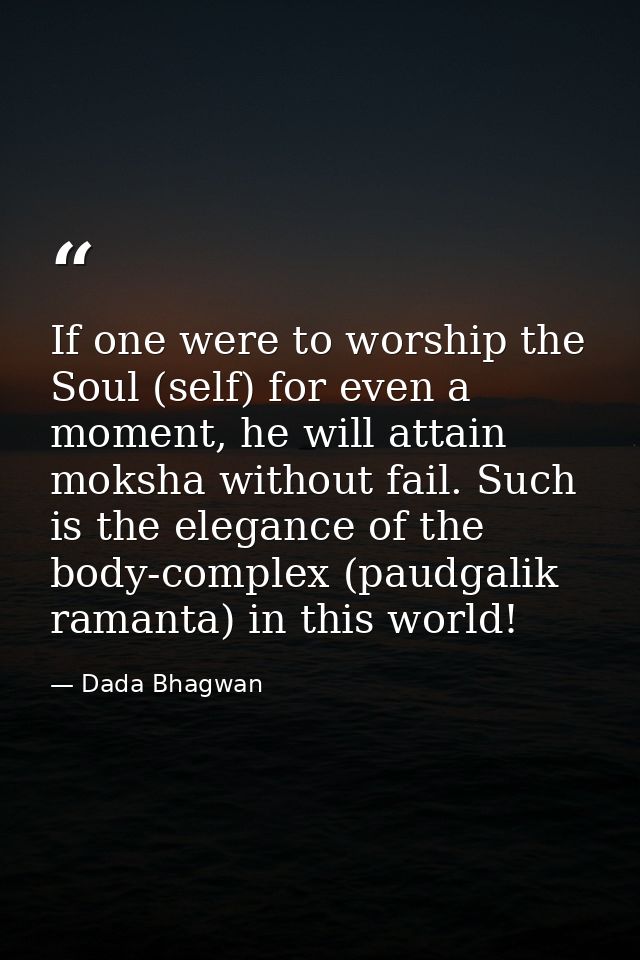 If one were to worship the Soul (self) for even a moment, he will attain moksha without fail. Such is the elegance of th — Dada Bhagwan