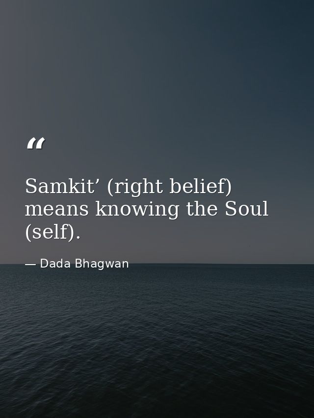 Samkit’ (right belief) means knowing the Soul (self). — Dada Bhagwan