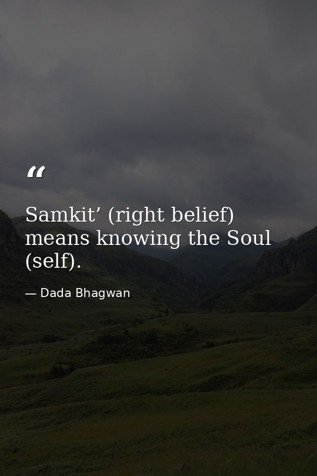Samkit’ (right belief) means knowing the Soul (self). — Dada Bhagwan