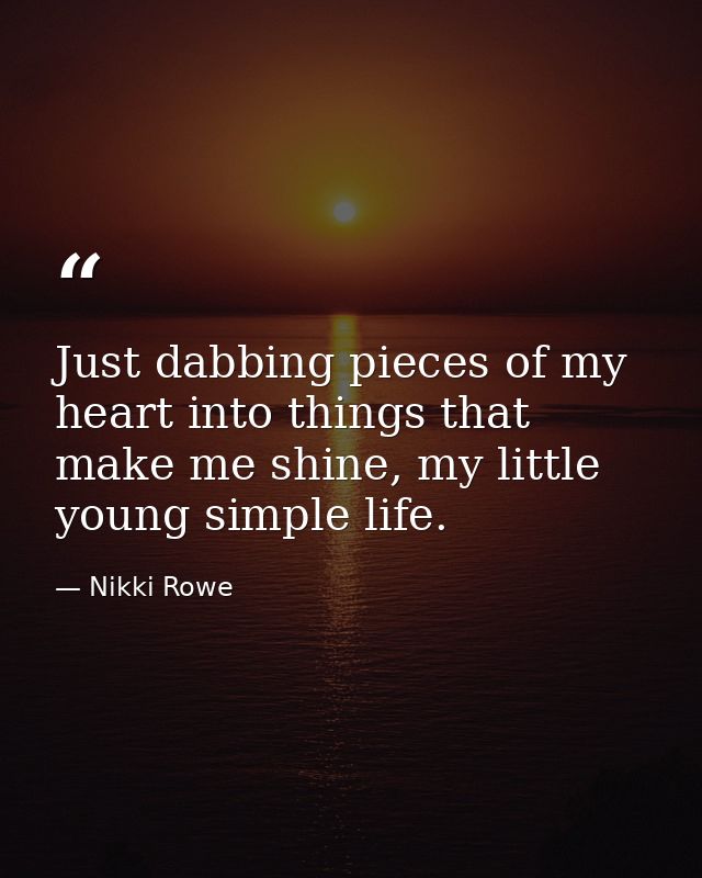 Just dabbing pieces of my heart into things that make me shine, my little young simple life. — Nikki Rowe