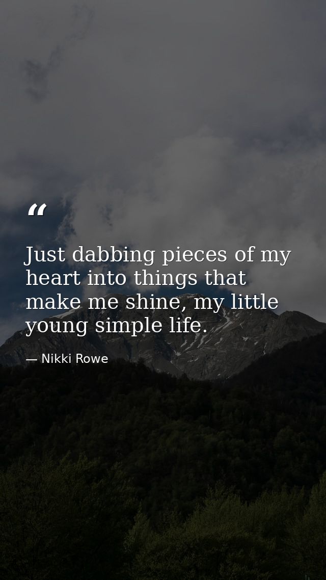 Just dabbing pieces of my heart into things that make me shine, my little young simple life. — Nikki Rowe