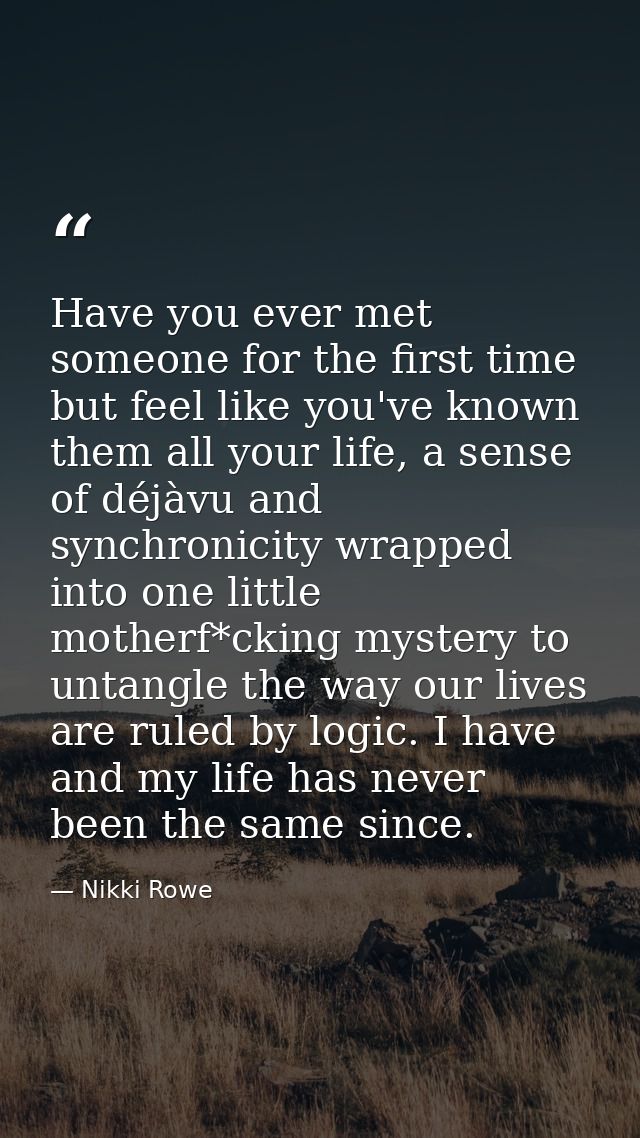 Have you ever met someone for the first time but feel like you've known them all your life, a sense of déjàvu and synchr — Nikki Rowe