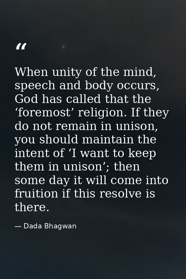 When unity of the mind, speech and body occurs, God has called that the ‘foremost’ religion. If they do not remain in un — Dada Bhagwan