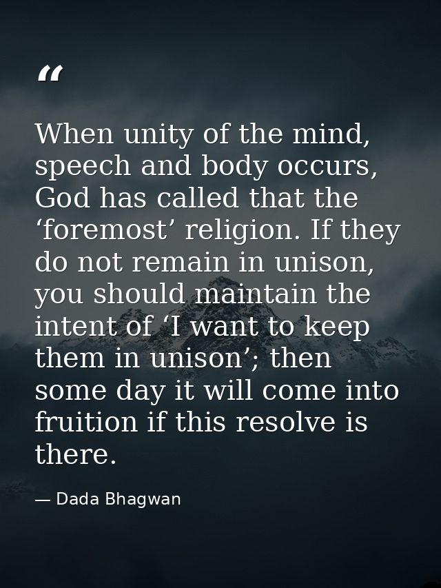 When unity of the mind, speech and body occurs, God has called that the ‘foremost’ religion. If they do not remain in un — Dada Bhagwan