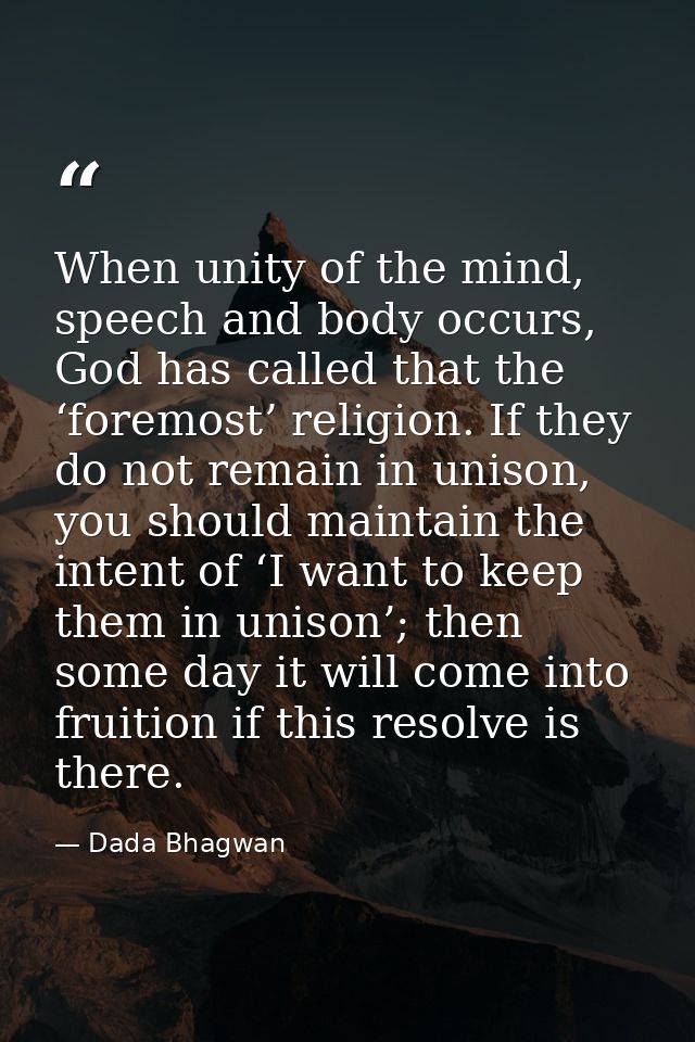 When unity of the mind, speech and body occurs, God has called that the ‘foremost’ religion. If they do not remain in un — Dada Bhagwan