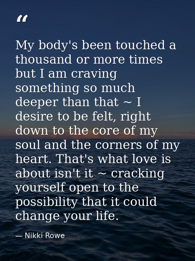 My body's been touched a thousand or more times but I am craving something so much deeper than that ~ I desire to be fel — Nikki Rowe