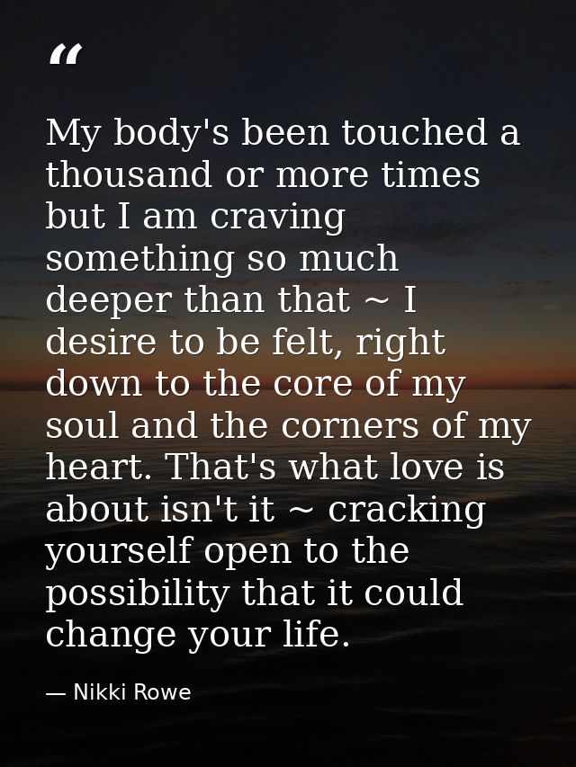 My body's been touched a thousand or more times but I am craving something so much deeper than that ~ I desire to be fel — Nikki Rowe