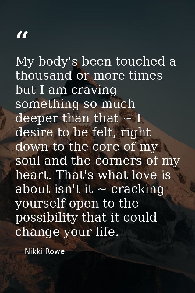 My body's been touched a thousand or more times but I am craving something so much deeper than that ~ I desire to be fel — Nikki Rowe