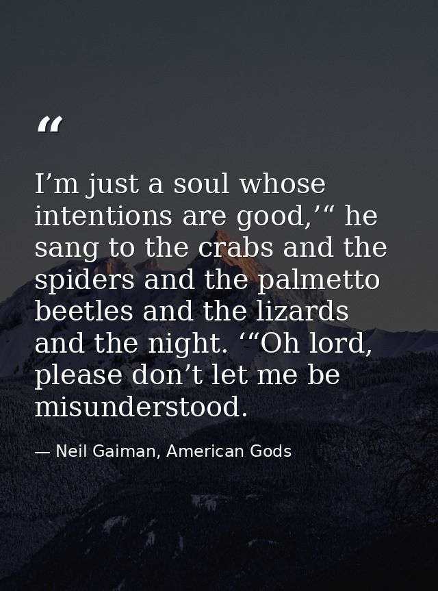 I’m just a soul whose intentions are good,’“ he sang to the crabs and the spiders and the palmetto beetles and the lizar — Neil Gaiman, American Gods