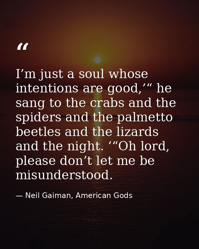I’m just a soul whose intentions are good,’“ he sang to the crabs and the spiders and the palmetto beetles and the lizar — Neil Gaiman, American Gods