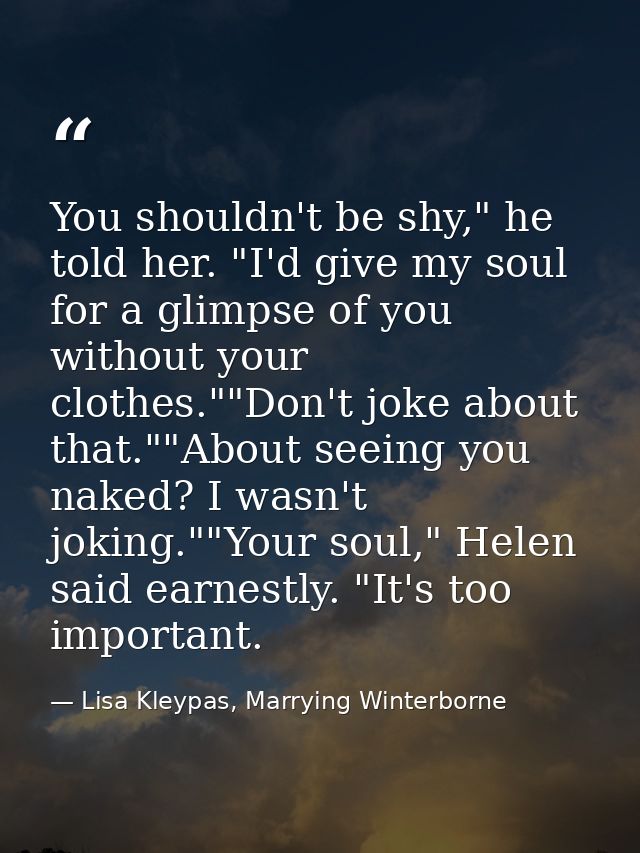 You shouldn't be shy," he told her. "I'd give my soul for a glimpse of you without your clothes.""Don't joke about that. — Lisa Kleypas, Marrying Winterborne