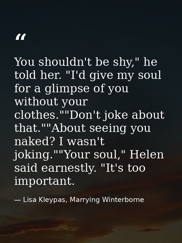 You shouldn't be shy," he told her. "I'd give my soul for a glimpse of you without your clothes.""Don't joke about that. — Lisa Kleypas, Marrying Winterborne