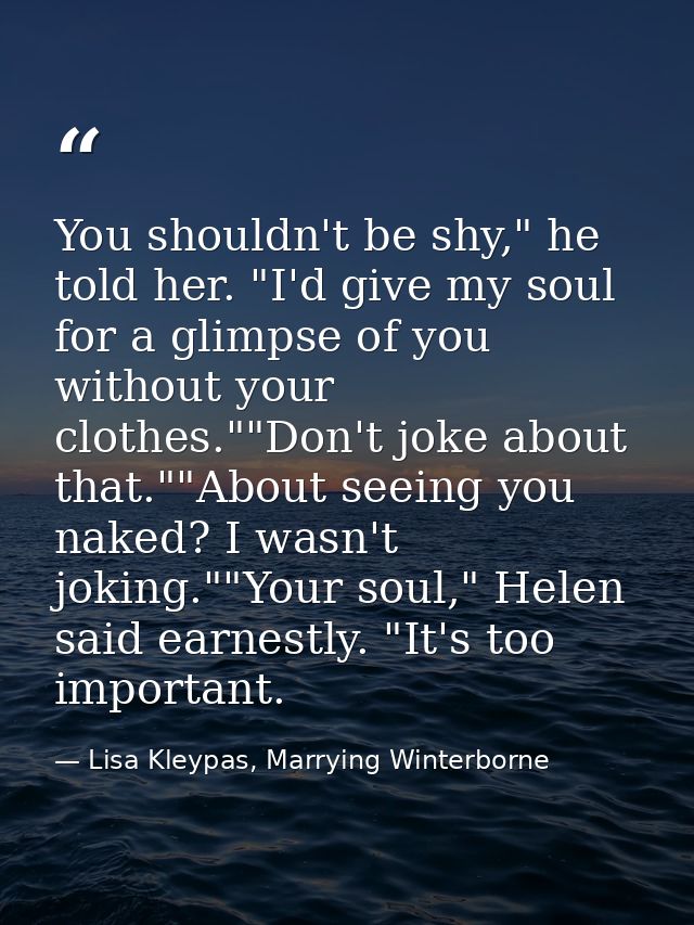 You shouldn't be shy," he told her. "I'd give my soul for a glimpse of you without your clothes.""Don't joke about that. — Lisa Kleypas, Marrying Winterborne