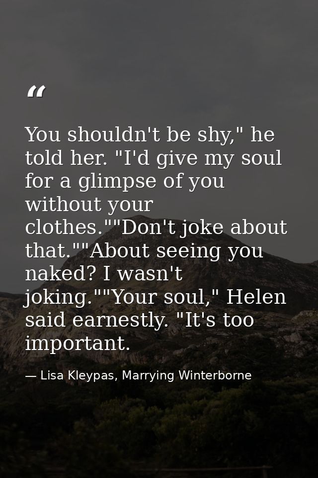You shouldn't be shy," he told her. "I'd give my soul for a glimpse of you without your clothes.""Don't joke about that. — Lisa Kleypas, Marrying Winterborne