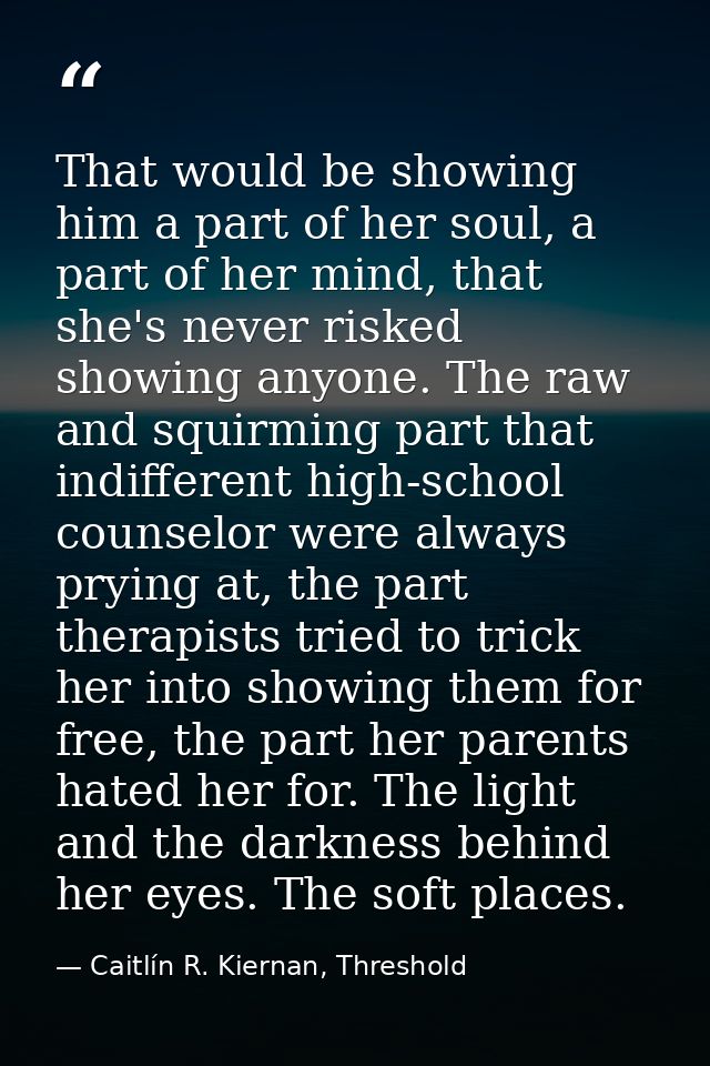 That would be showing him a part of her soul, a part of her mind, that she's never risked showing anyone. The raw and sq — Caitlín R. Kiernan, Threshold