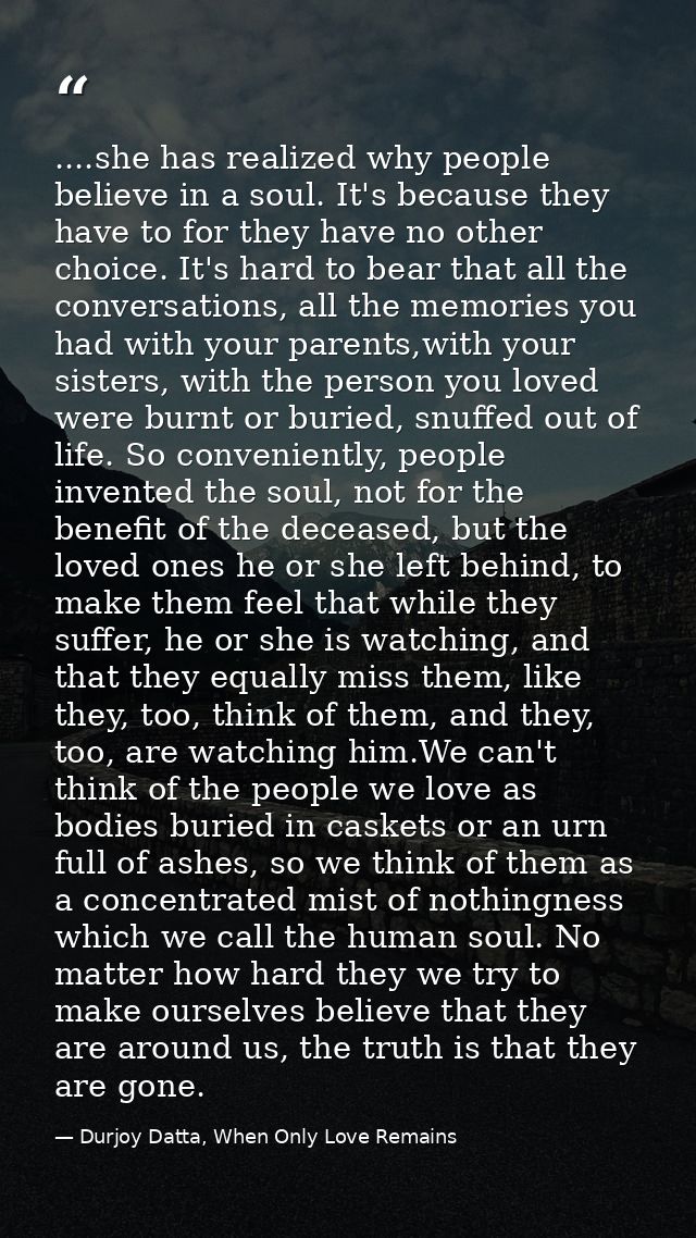 ....she has realized why people believe in a soul. It's because they have to for they have no other choice. It's hard to — Durjoy Datta, When Only Love Remains