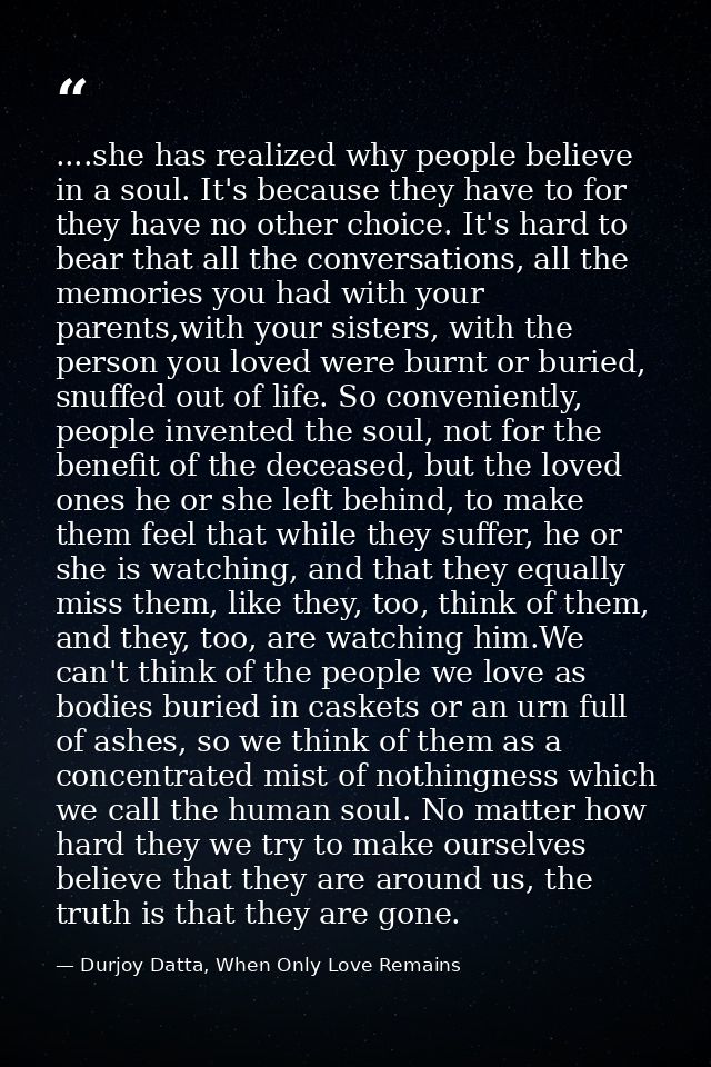 ....she has realized why people believe in a soul. It's because they have to for they have no other choice. It's hard to — Durjoy Datta, When Only Love Remains