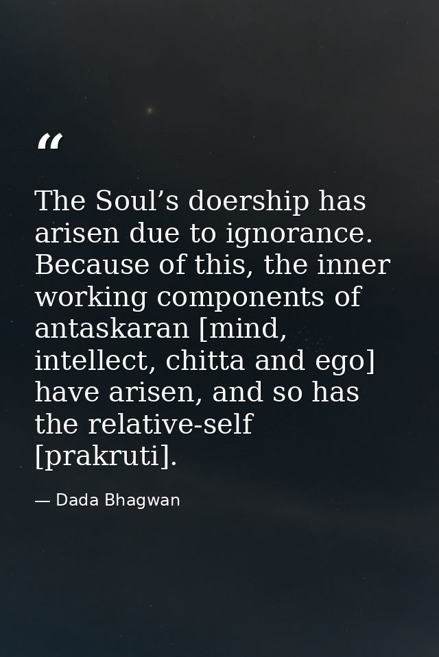 The Soul’s doership has arisen due to ignorance. Because of this, the inner working components of antaskaran [mind, inte — Dada Bhagwan