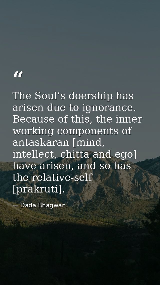 The Soul’s doership has arisen due to ignorance. Because of this, the inner working components of antaskaran [mind, inte — Dada Bhagwan