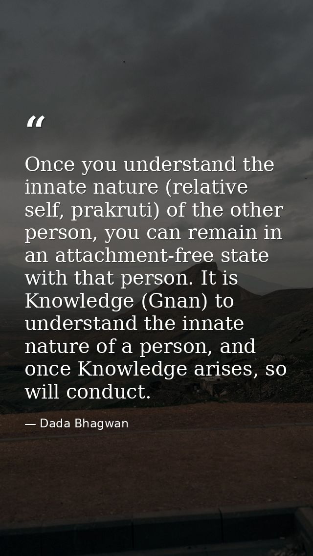 Once you understand the innate nature (relative self, prakruti) of the other person, you can remain in an attachment-fre — Dada Bhagwan