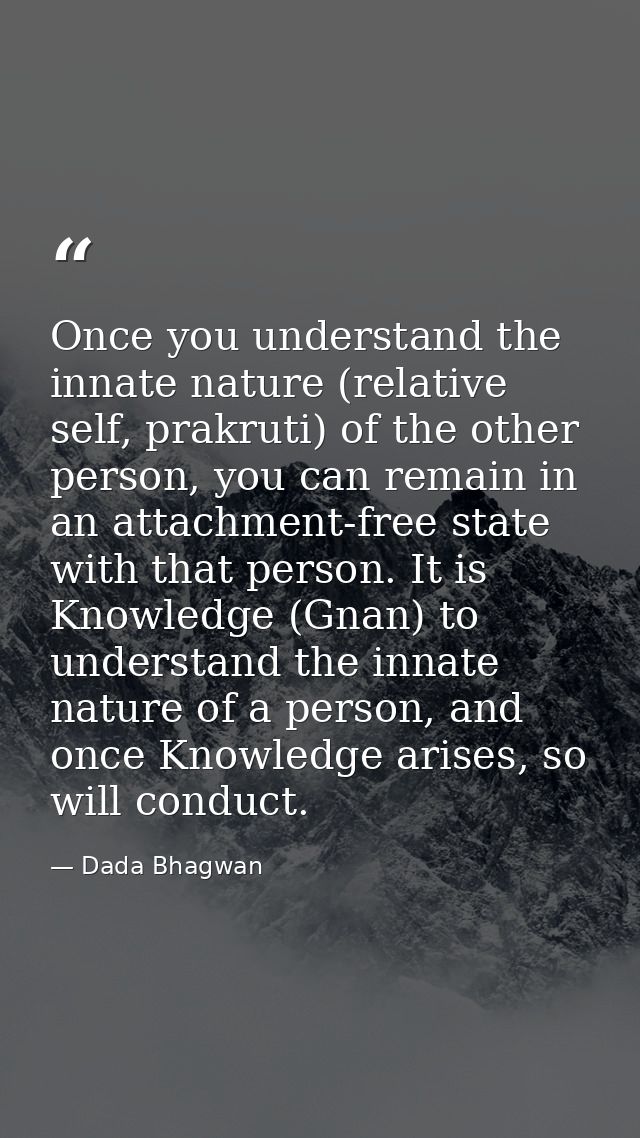 Once you understand the innate nature (relative self, prakruti) of the other person, you can remain in an attachment-fre — Dada Bhagwan