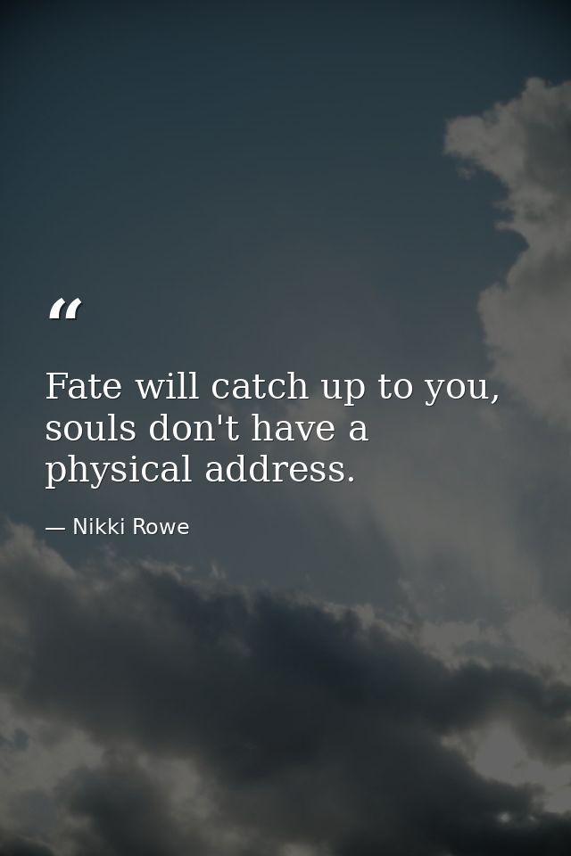 Fate will catch up to you, souls don't have a physical address. — Nikki Rowe