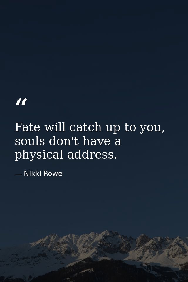 Fate will catch up to you, souls don't have a physical address. — Nikki Rowe