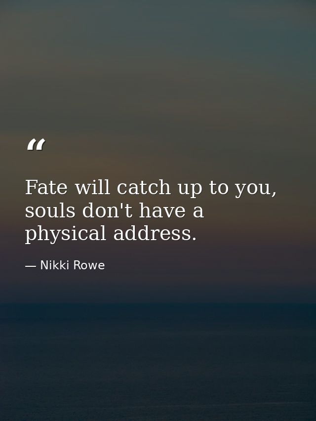 Fate will catch up to you, souls don't have a physical address. — Nikki Rowe