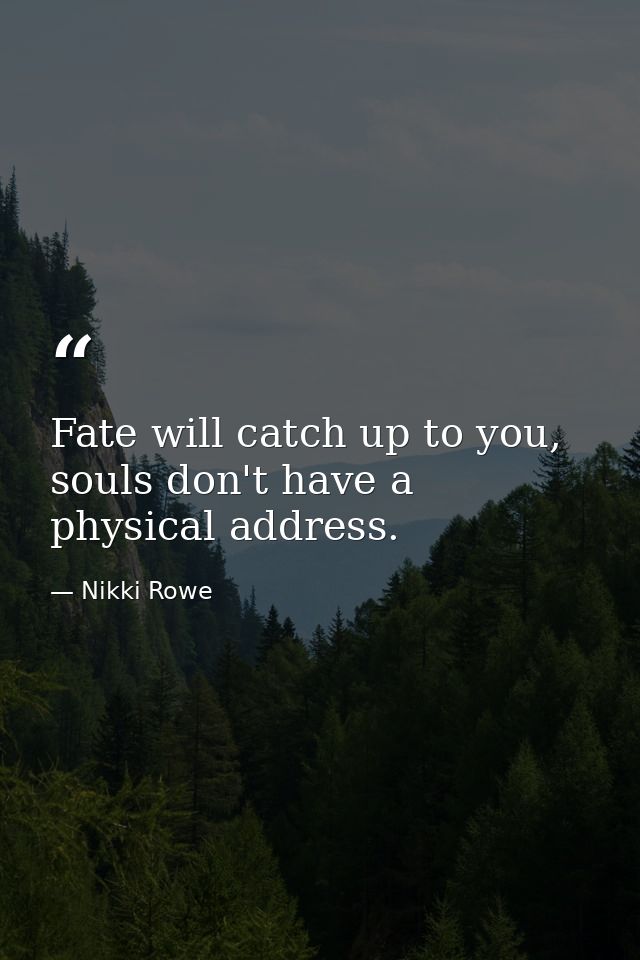 Fate will catch up to you, souls don't have a physical address. — Nikki Rowe