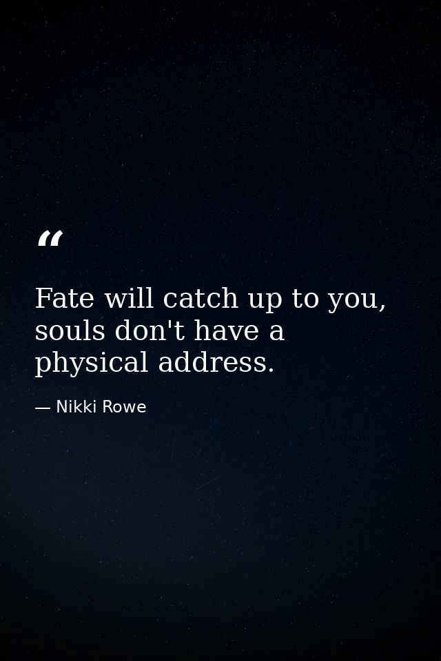 Fate will catch up to you, souls don't have a physical address. — Nikki Rowe