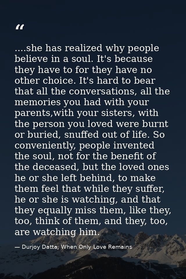 ....she has realized why people believe in a soul. It's because they have to for they have no other choice. It's hard to — Durjoy Datta, When Only Love Remains