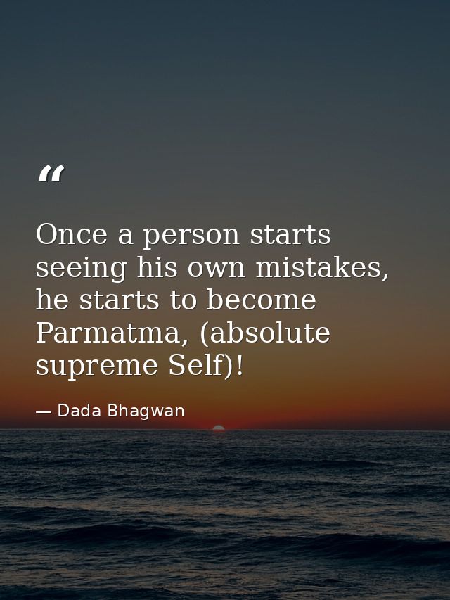 Once a person starts seeing his own mistakes, he starts to become Parmatma, (absolute supreme Self)! — Dada Bhagwan