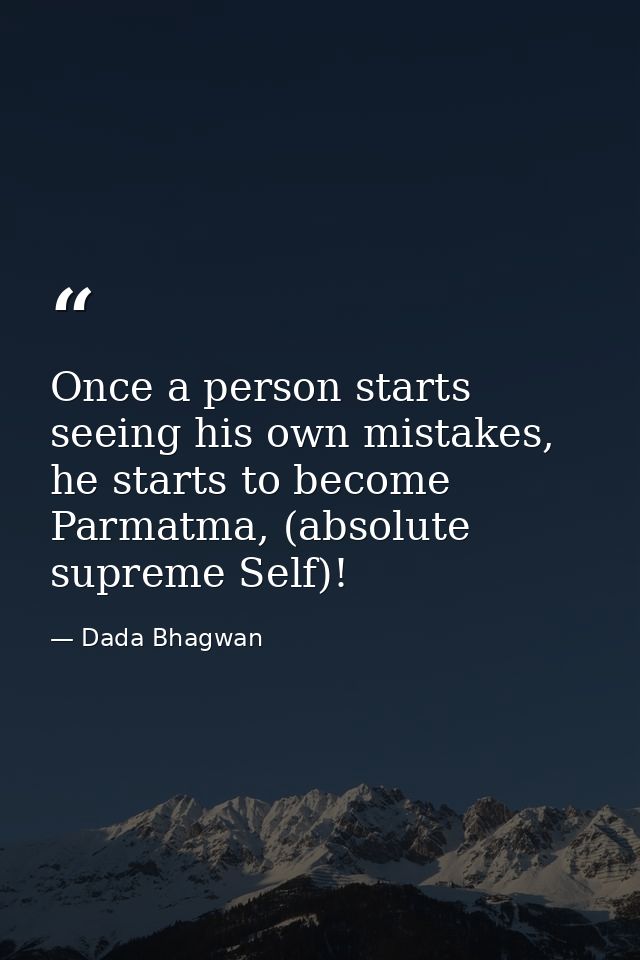 Once a person starts seeing his own mistakes, he starts to become Parmatma, (absolute supreme Self)! — Dada Bhagwan