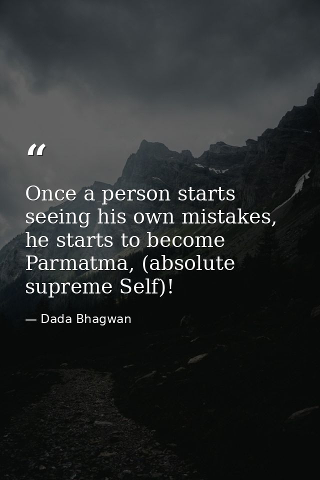 Once a person starts seeing his own mistakes, he starts to become Parmatma, (absolute supreme Self)! — Dada Bhagwan