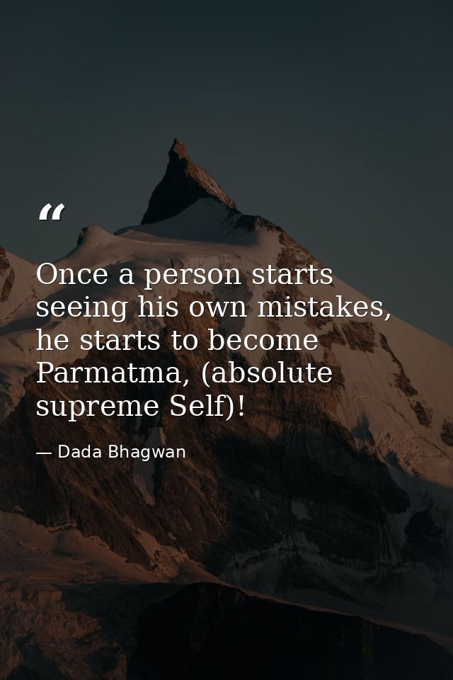 Once a person starts seeing his own mistakes, he starts to become Parmatma, (absolute supreme Self)! — Dada Bhagwan