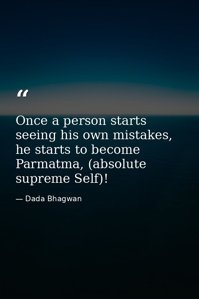 Once a person starts seeing his own mistakes, he starts to become Parmatma, (absolute supreme Self)! — Dada Bhagwan